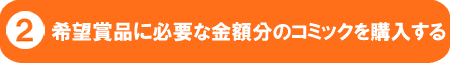 希望賞品に必要な金額分のコミックを購入する