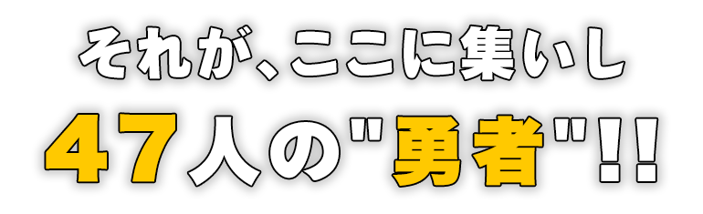 それが、ここに集いし47人の勇者