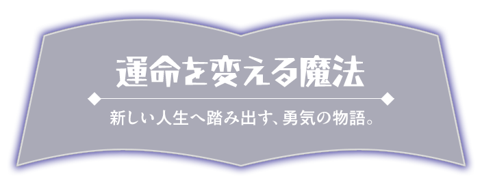 運命を変える魔法_新しい人生へ踏み出す、勇気の物語。
