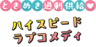 ときめき過剰供給 ハイスピードラブコメディ