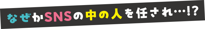 なぜかSNSの中の人を任され…？