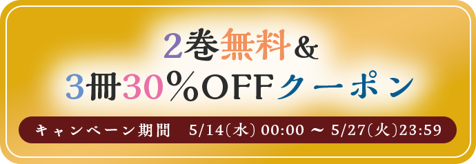 2巻無料＆3冊30%OFFクーポン キャンペーン期間5/14(水)00:00～5/27(火)23:59