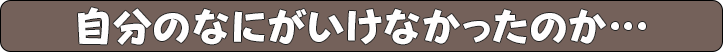 自分のなにがいけなかったのか…