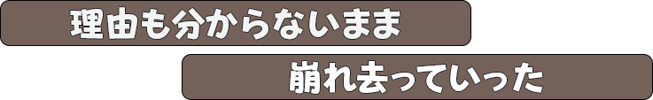 理由も分からないまま崩れ去っていった