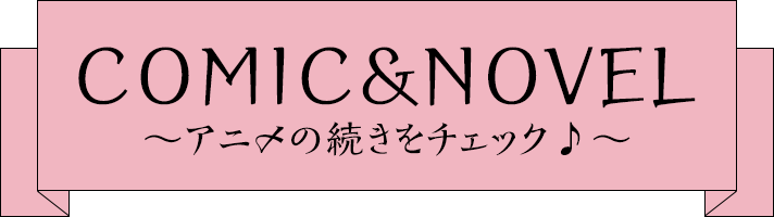 COMIC & NOVEL アニメの続きをチェック♪