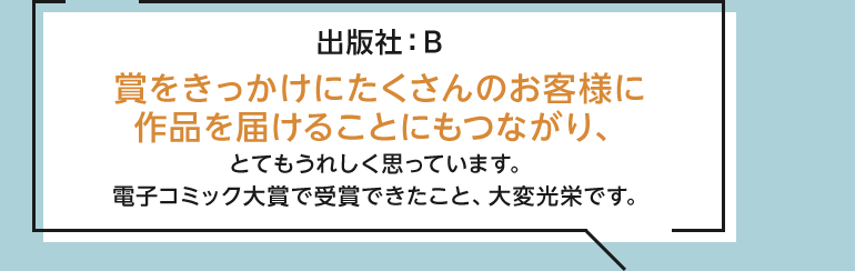 賞をきっかけにたくさんのお客様に作品を届けることにもつながり、とてもうれしく思っています。電子コミック大賞で受賞できたこと、大変光栄です。