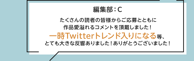 たくさんの読者の皆様からご応募とともに作品愛溢れるコメントを頂戴しました！一時Twitterトレンド入りになる等、とても大きな反響ありました！ありがとうございました！