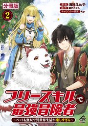 【分冊版】フリースキルで最強冒険者 ～ペットも無双�で異世界生活が楽しすぎる～