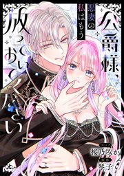 公爵様、悪妻の私はもう放っておいてください 【連載�版】