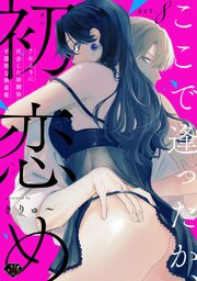 【ラブチーク】ここで逢ったか、初恋め～7年ぶりに再 会した幼馴染の不器用な執着愛～