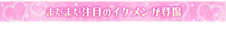 まだまだ注目のイケメンが登場