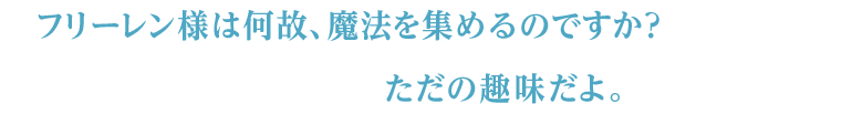 フリーレン様は何故、魔法を集めるのですか？ ただの趣味だよ。