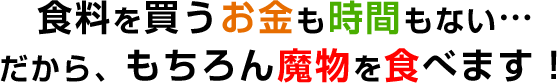 食料を買うお金も時間もない…だから、もちろん魔物を食べます！