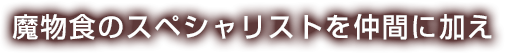 魔物食のスペシャリストを仲間に加え