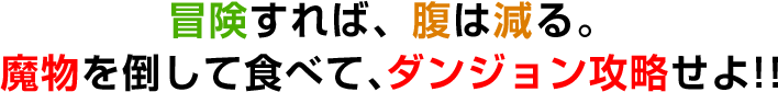 冒険すれば、腹は減る。魔物を倒して食べて、ダンジョン攻略せよ!!