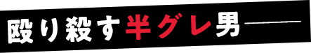 殴り殺す半グレ男──