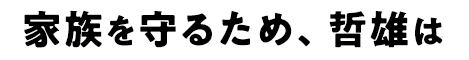 家族を守るため、哲雄は