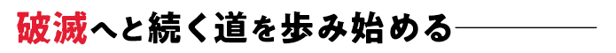 破滅へと続く道を歩み始める────