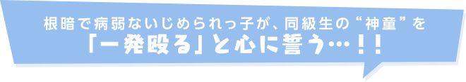 根暗で病弱ないじめられっ子が、同級生の“神童”を「一発殴る」と心に誓う…！！