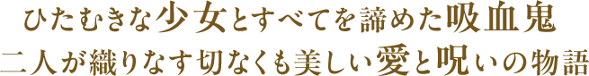 ひたむきな少女とすべてを諦めた吸血鬼 二人が織りなす切なくも美しい愛と呪いの物語