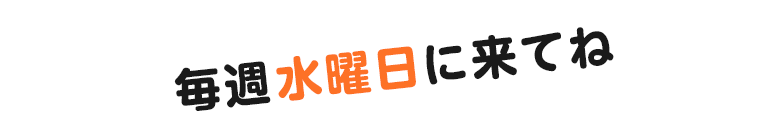 毎週水曜日に来てね