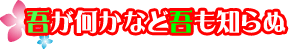 吾が何かなど吾も知らぬ