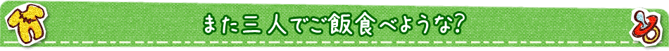 また三人でご飯食べような？