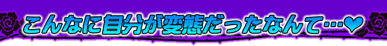 こんなに自分が変態だったなんて…