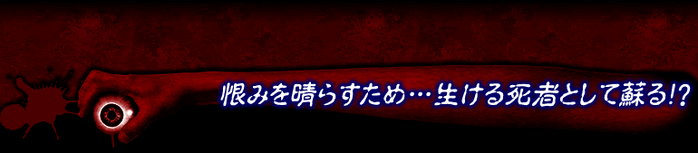 恨みを晴らすため…生ける死者として蘇る!?