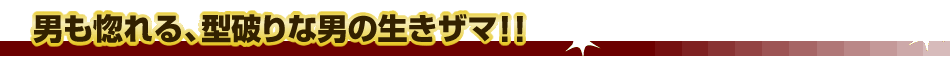 男も惚れる、型破りな男の生きザマ!!