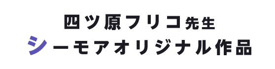 四ツ原フリコ先生 シーモアオリジナル作品