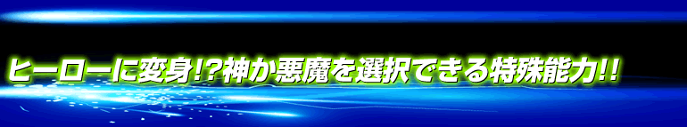 ヒーローに変身！？神か悪魔を選択できる特殊能力！！