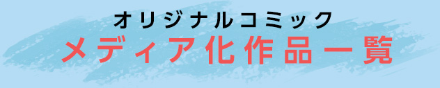 オリジナルコミックメディア化作品一覧